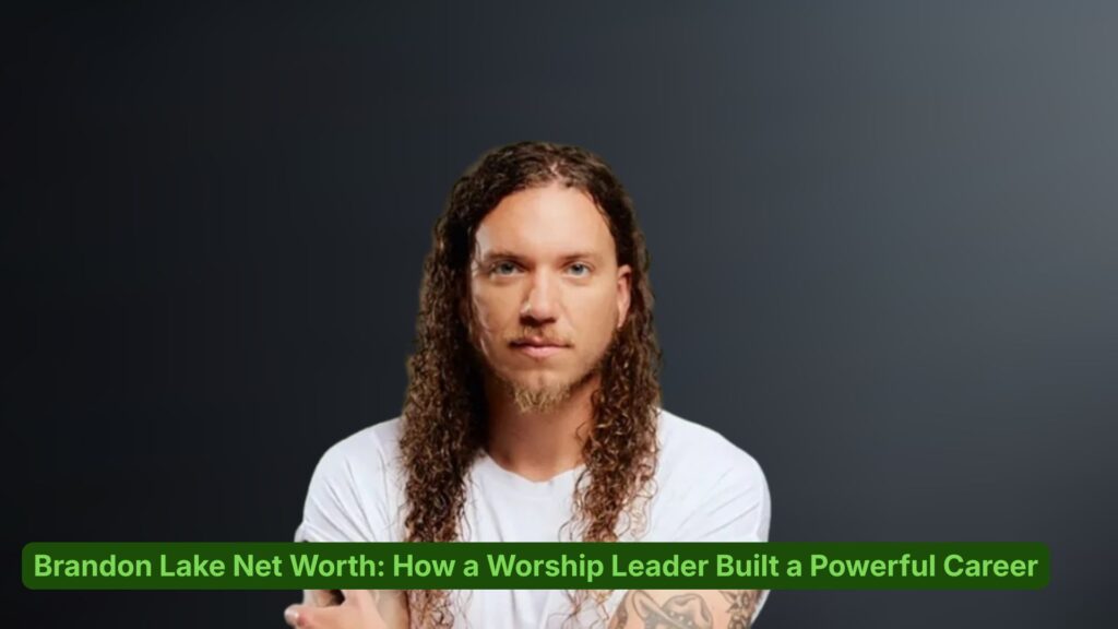 Brandon Lake Net Worth How a Worship Leader Built a Powerful Career